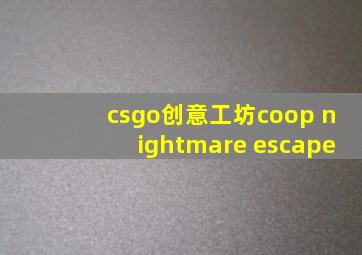 csgo创意工坊coop nightmare escape